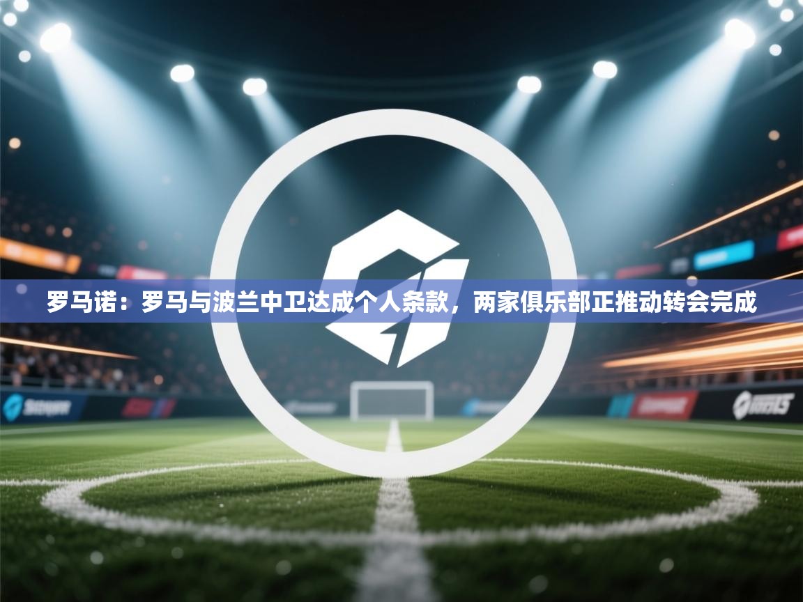 罗马诺:罗马与波兰中卫达成个人条款,两家俱乐部正推动转会完成 第2张