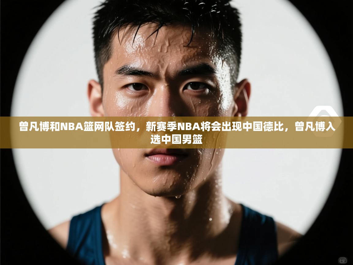 曾凡博和NBA篮网队签约，新赛季NBA将会出现中国德比，曾凡博入选中国男篮  第1张