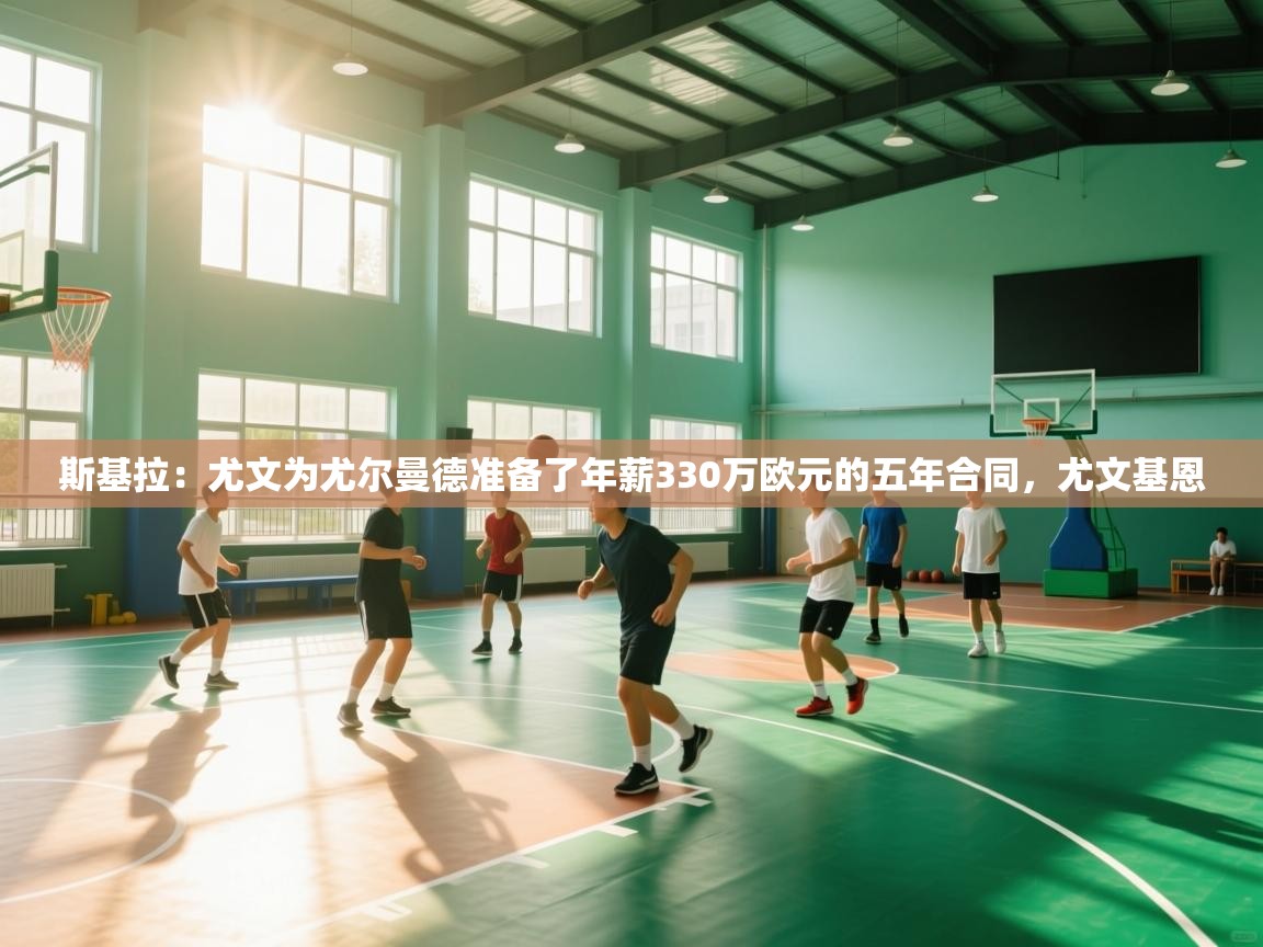 斯基拉：尤文为尤尔曼德准备了年薪330万欧元的五年合同，尤文基恩  第2张