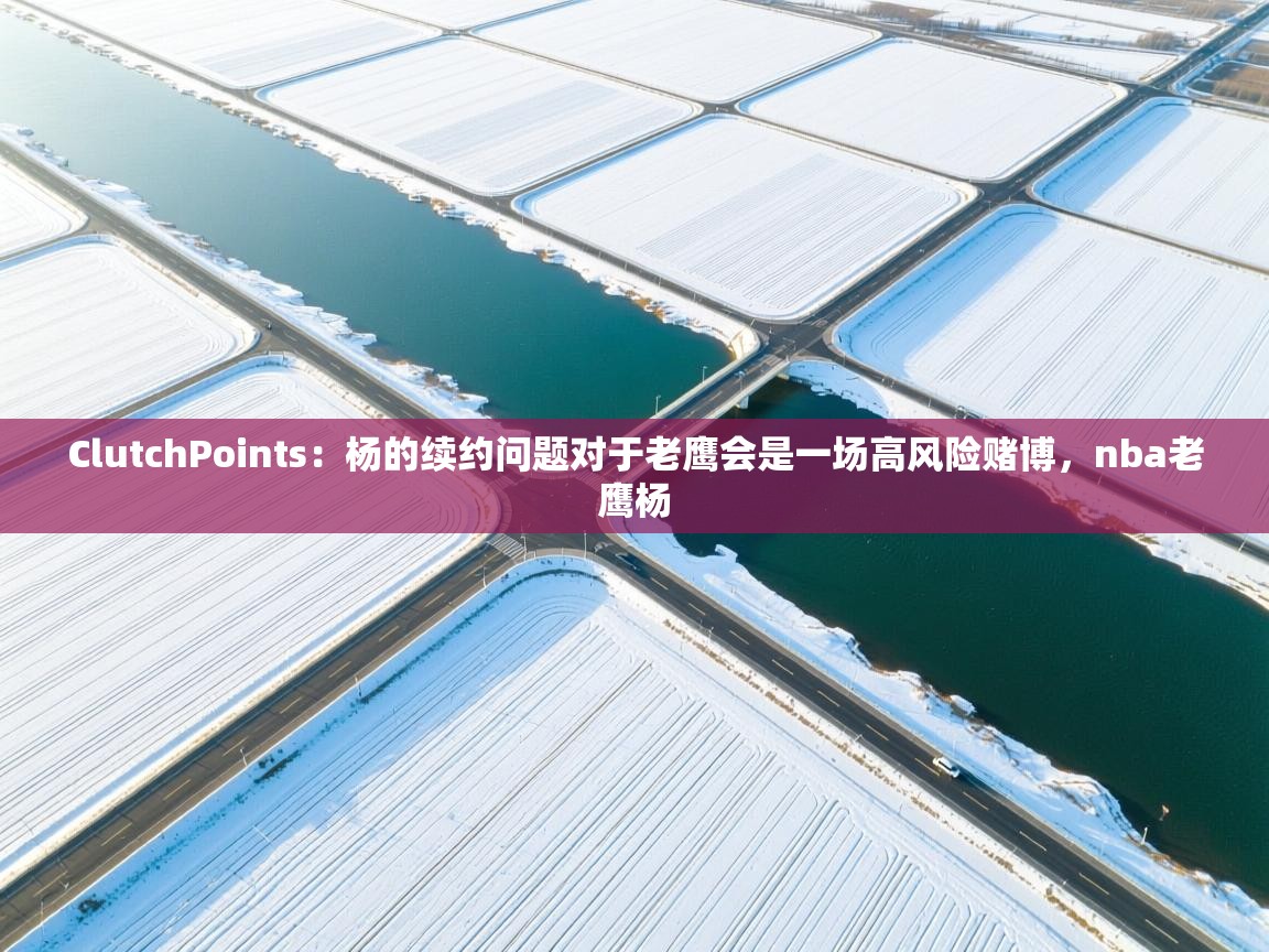 ClutchPoints:杨的续约问题对于老鹰会是一场高风险赌博,nba老鹰杨 第1张