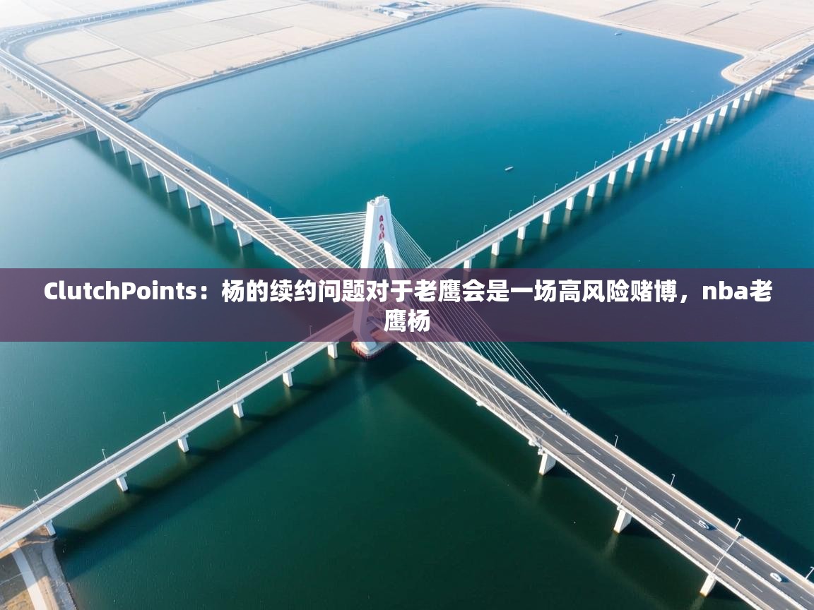 ClutchPoints:杨的续约问题对于老鹰会是一场高风险赌博,nba老鹰杨 第2张