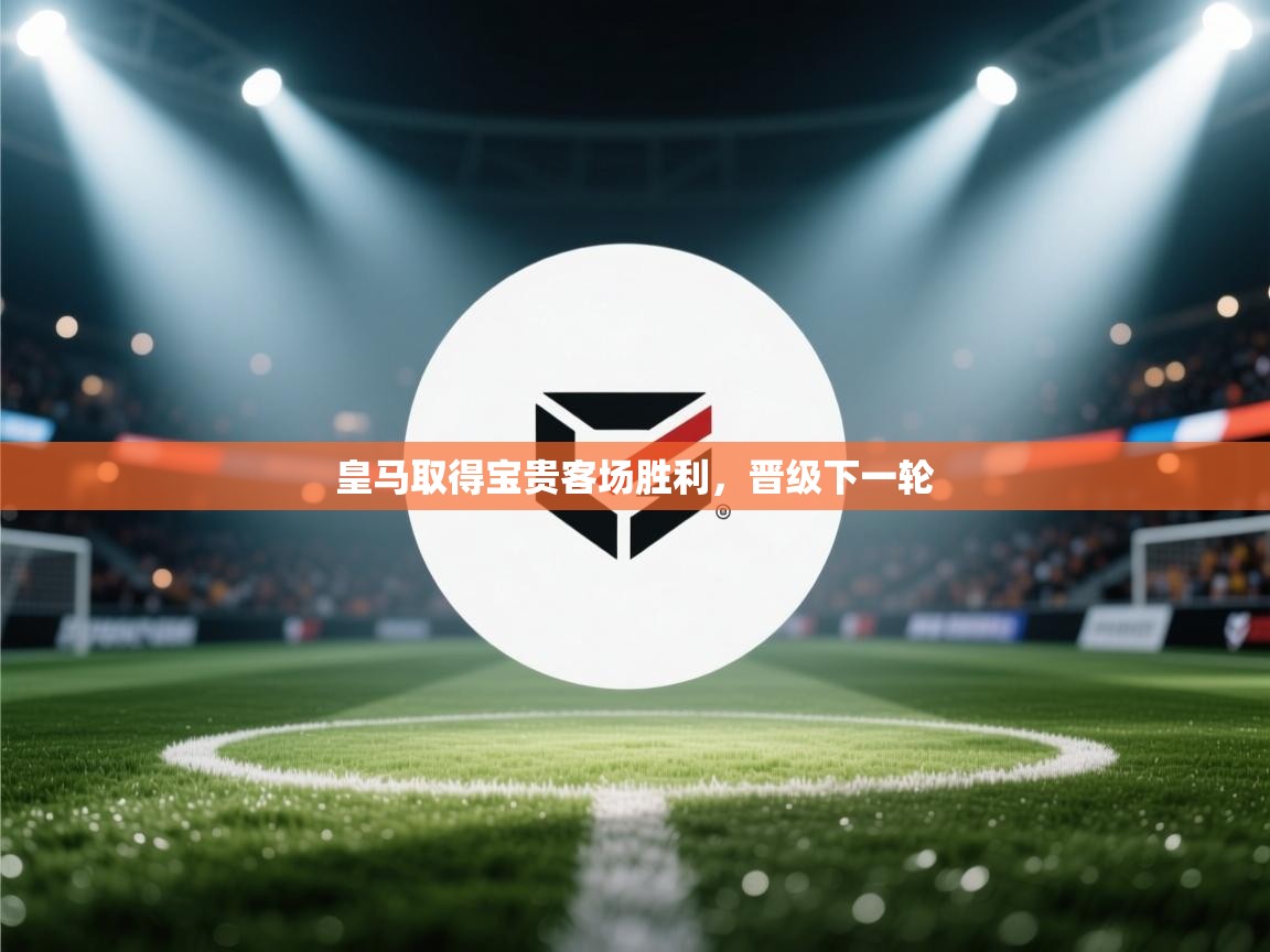 皇马取得宝贵客场胜利，晋级下一轮