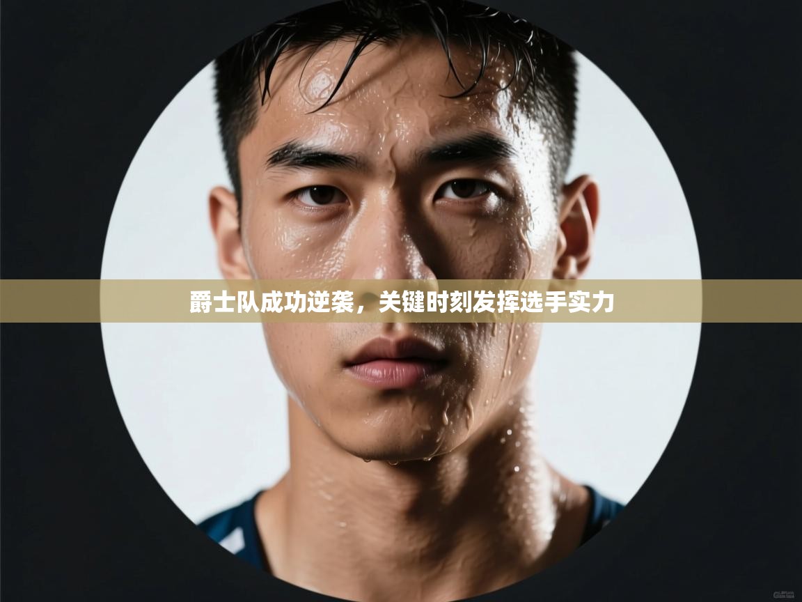 爵士队成功逆袭，关键时刻发挥选手实力