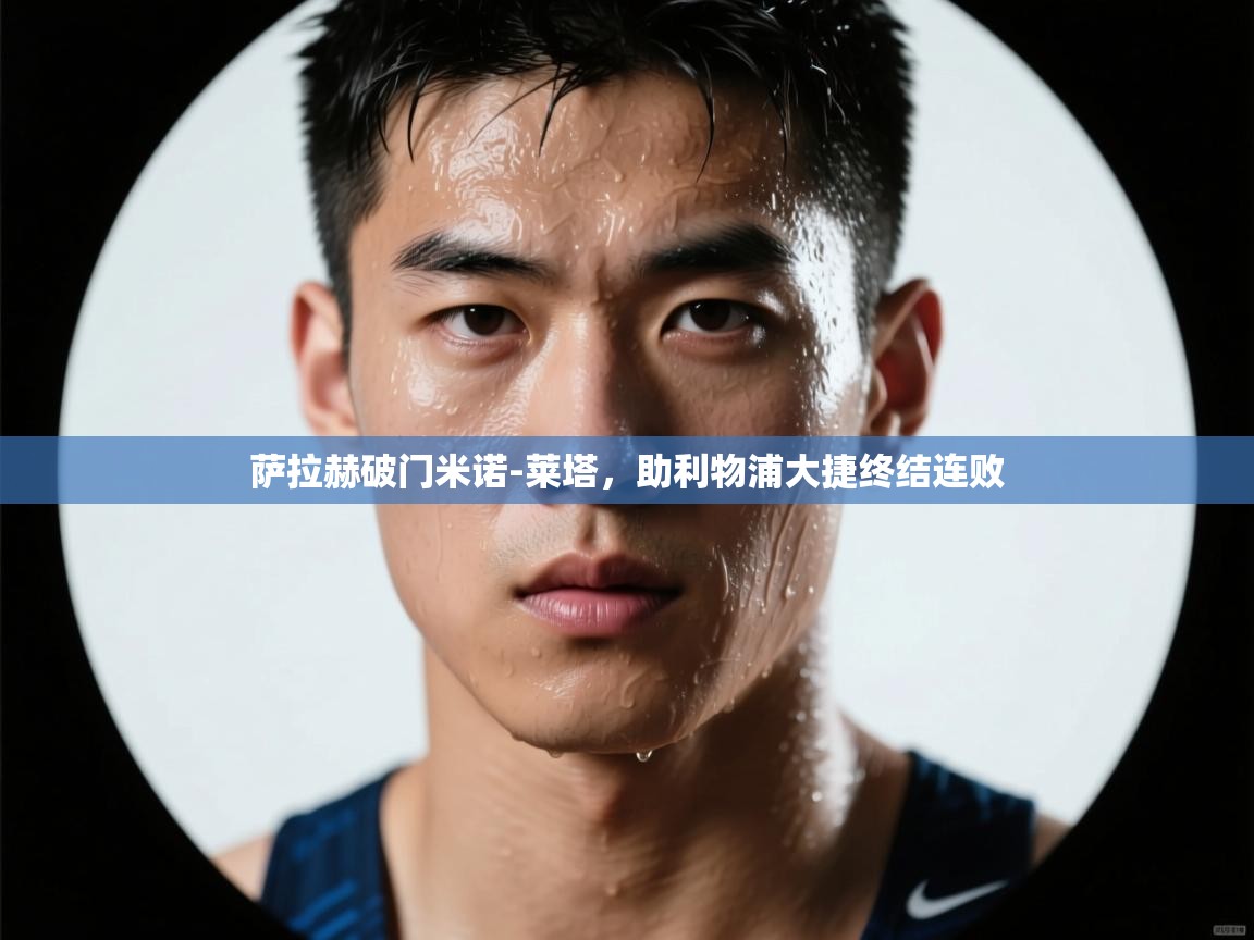 萨拉赫破门米诺-莱塔，助利物浦大捷终结连败